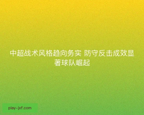 中超战术风格趋向务实 防守反击成效显著球队崛起