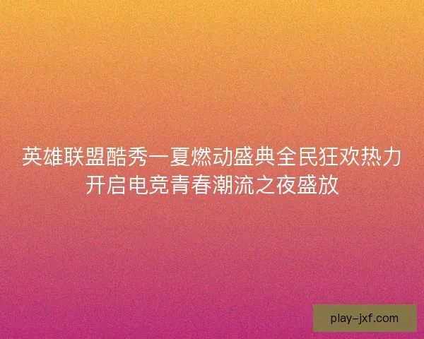 英雄联盟酷秀一夏燃动盛典全民狂欢热力开启电竞青春潮流之夜盛放